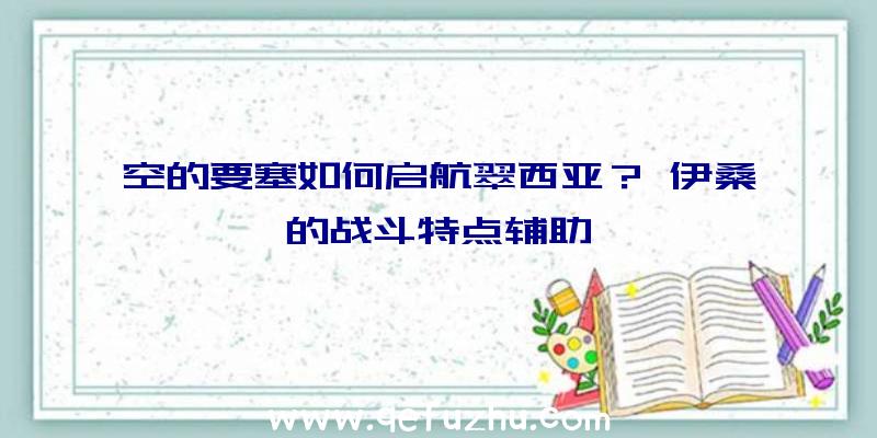 空的要塞如何启航翠西亚？